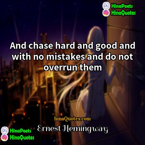 Ernest Hemingway Quotes | And chase hard and good and with